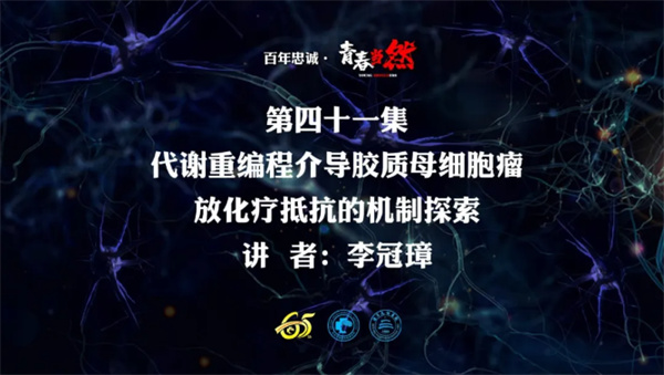 百年忠诚·青春当然 第四十一集 代谢重编程介导胶质母细胞瘤放化疗抵抗的机制探索